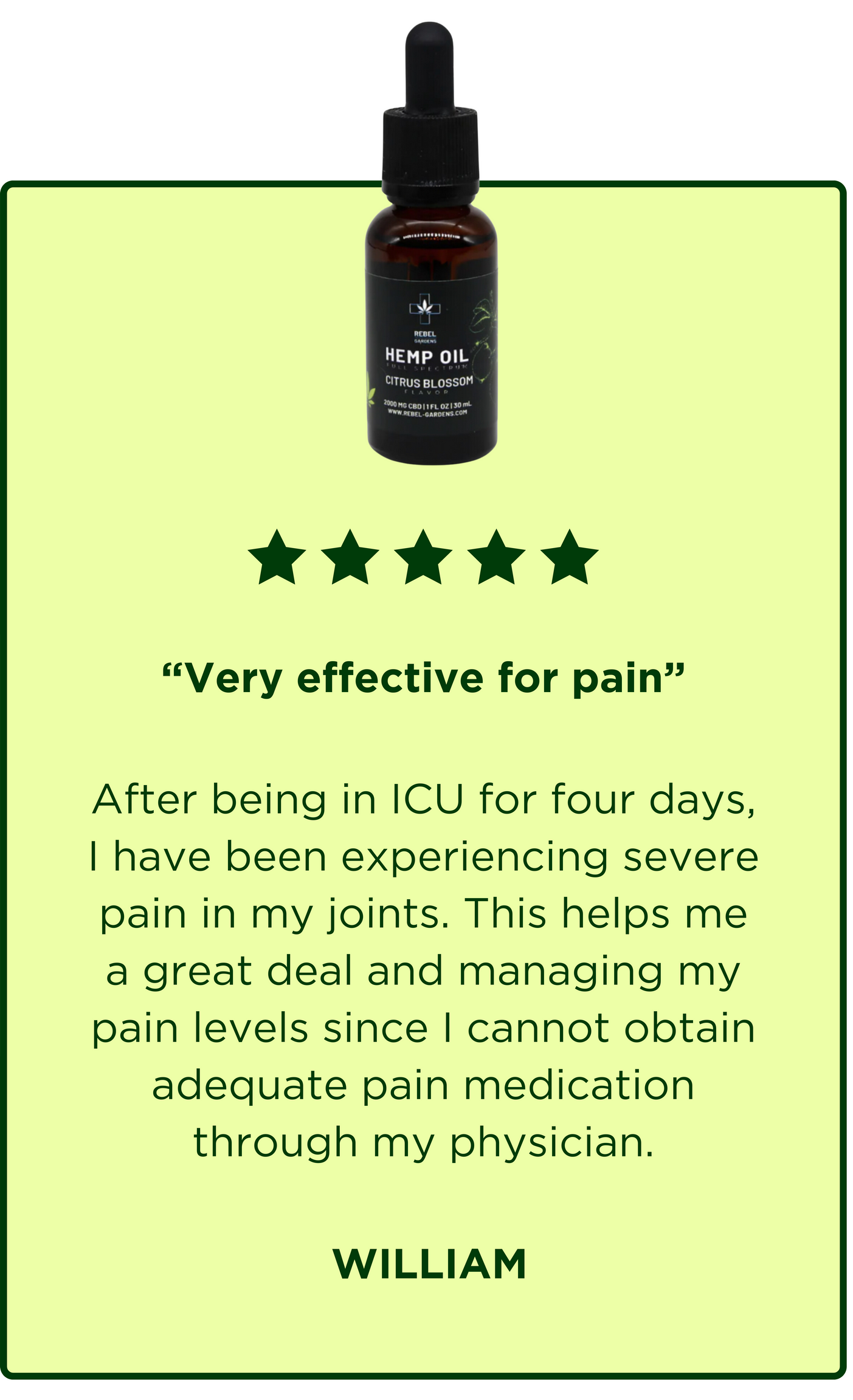 Hemp Oil Testimonial - After being in ICU for four days, I have been experiencing severe pain in my joints. This helps me a great deal and managing my pain levels since I cannot obtain adequate pain medication through my physician.